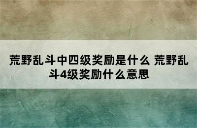 荒野乱斗中四级奖励是什么 荒野乱斗4级奖励什么意思